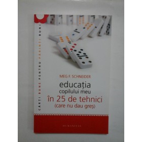 EDUCATIA COPILULUIU MEU IN 25 DE TEHNICI (CARE NU DAU GRES) - MEG. F. SCHNEIDER